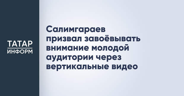 Салимгараев призвал завоёвывать внимание молодой аудитории через вертикальные видео