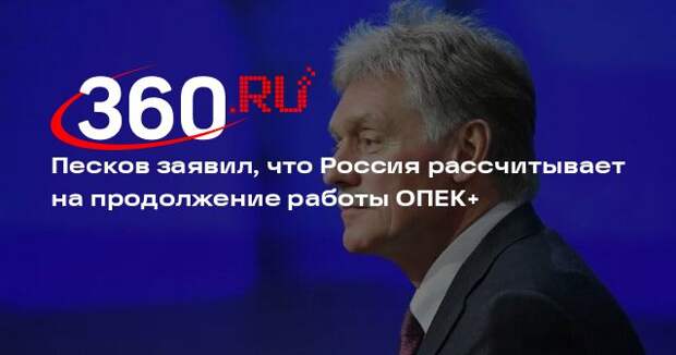 Песков: Россия рассчитывает, что ОПЕК+ продолжит работу после выхода ОАЭ