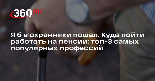 Самыми популярными профессиями среди пенсионеров стали охранник и сиделка
