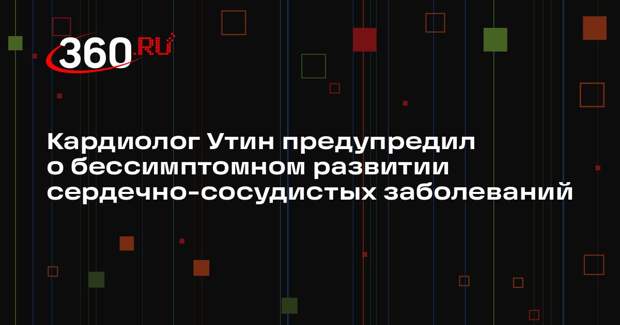 Кардиолог Утин предупредил о бессимптомном развитии сердечно-сосудистых заболеваний
