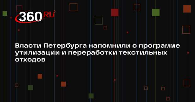 Власти Петербурга напомнили о программе утилизации и переработки текстильных отходов