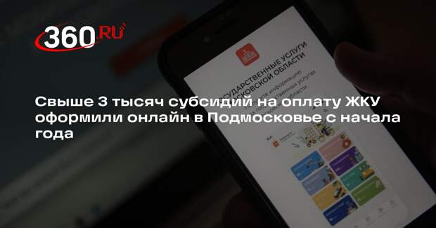 Свыше 3 тысяч субсидий на оплату ЖКУ оформили онлайн в Подмосковье с начала года