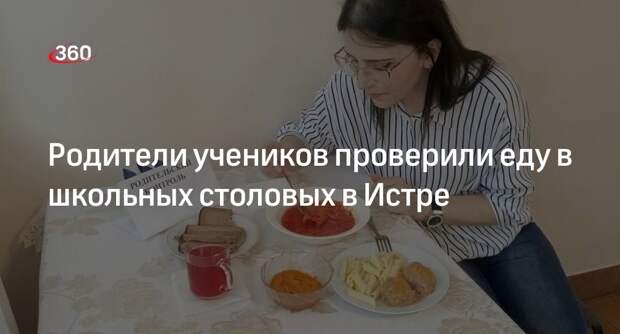 Родители учеников проверили еду в школьных столовых в Истре