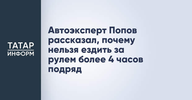 Автоэксперт Попов рассказал, почему нельзя ездить за рулем более 4 часов подряд