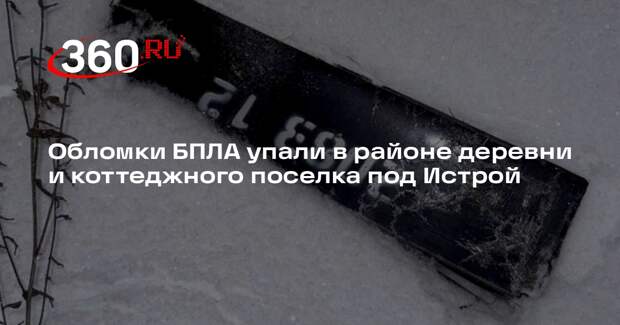 Обломки БПЛА упали в районе деревни и коттеджного поселка под Истрой