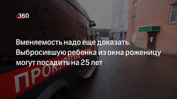 Вменяемость надо еще доказать. Выбросившую ребенка из окна роженицу могут посадить на 25 лет