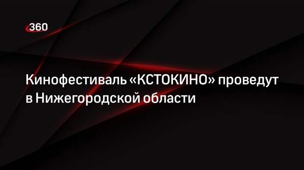 Кинофестиваль «КСТОКИНО» проведут в Нижегородской области