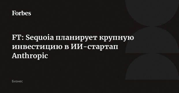 FT: Sequoia планирует крупную инвестицию в ИИ-стартап Anthropic