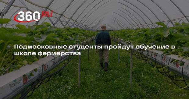 Подмосковные студенты пройдут обучение в школе фермерства