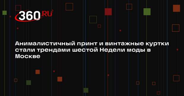 Анималистичный принт и винтажные куртки стали трендами шестой Недели моды в Москве