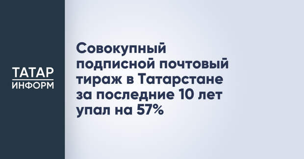 Совокупный подписной почтовый тираж в Татарстане за последние 10 лет упал на 57%