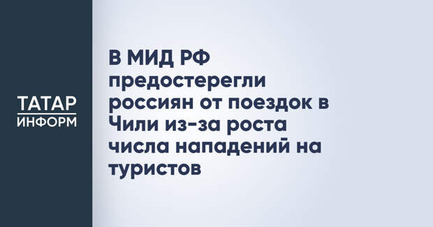 В МИД РФ предостерегли россиян от поездок в Чили из-за роста числа нападений на туристов
